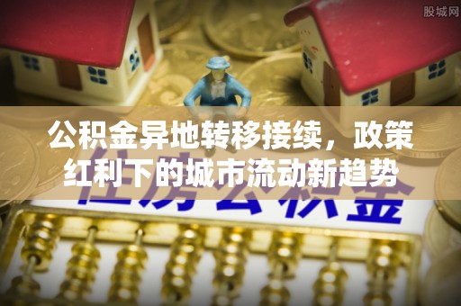 立山公积金异地转移接续，政策红利下的城市流动新趋势