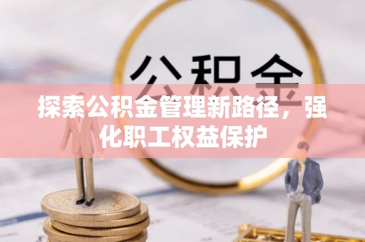 立山探索公积金管理新路径，强化职工权益保护