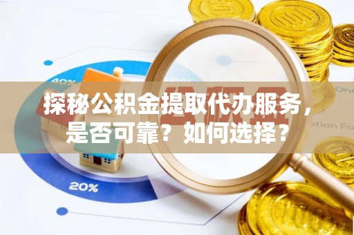 立山探秘公积金提取代办服务，是否可靠？如何选择？