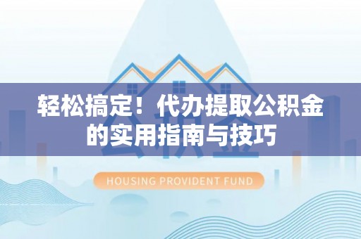 立山轻松搞定！代办提取公积金的实用指南与技巧