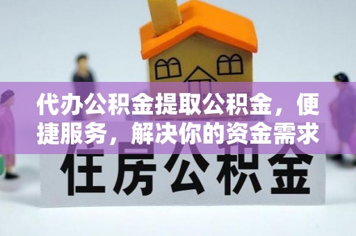 立山代办公积金提取公积金，便捷服务，解决你的资金需求