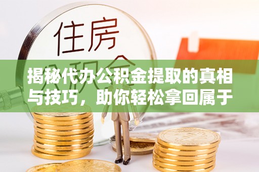 立山揭秘代办公积金提取的真相与技巧，助你轻松拿回属于你的钱