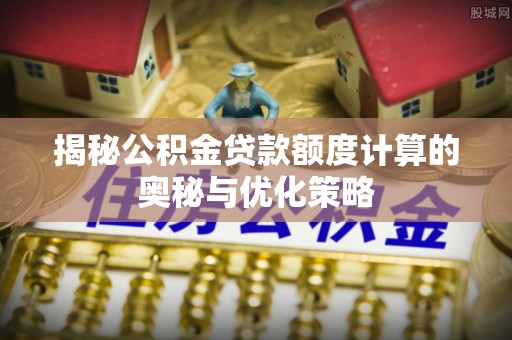立山揭秘公积金贷款额度计算的奥秘与优化策略