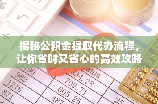 立山揭秘公积金提取代办流程，让你省时又省心的高效攻略