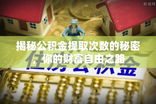 立山揭秘公积金提取次数的秘密，你的财富自由之路