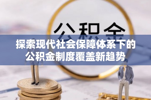 立山探索现代社会保障体系下的公积金制度覆盖新趋势