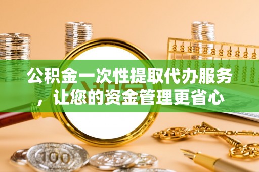 立山公积金一次性提取代办服务，让您的资金管理更省心