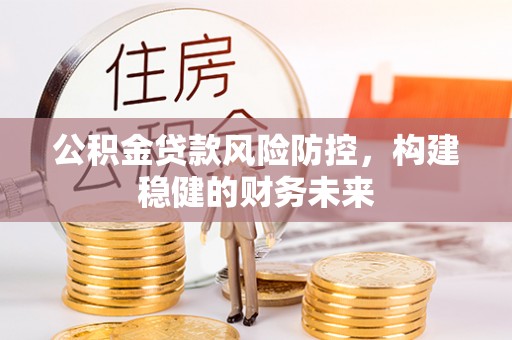 立山公积金贷款风险防控，构建稳健的财务未来