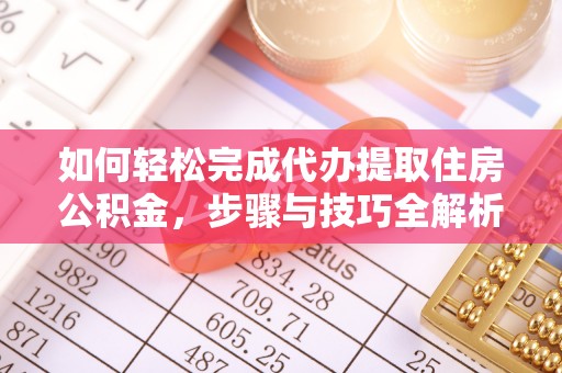 立山如何轻松完成代办提取住房公积金，步骤与技巧全解析