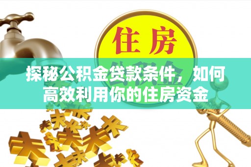 立山探秘公积金贷款条件，如何高效利用你的住房资金