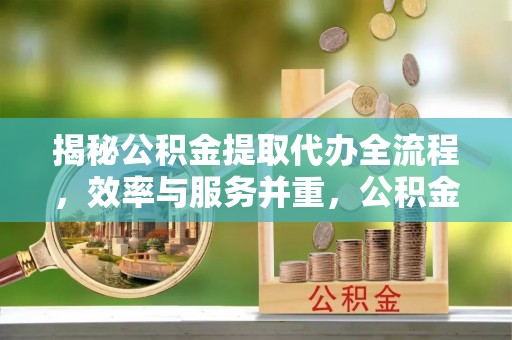 立山揭秘公积金提取代办全流程，效率与服务并重，公积金提取代办要多久不再是难题