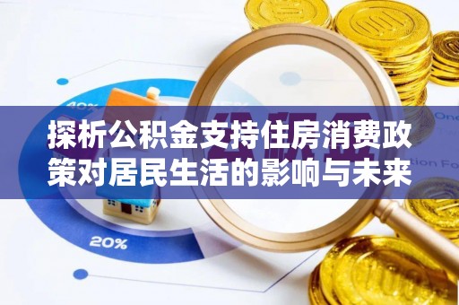 立山探析公积金支持住房消费政策对居民生活的影响与未来展望