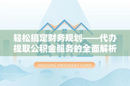 立山轻松搞定财务规划——代办提取公积金服务的全面解析