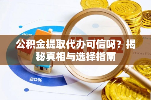 立山公积金提取代办可信吗？揭秘真相与选择指南