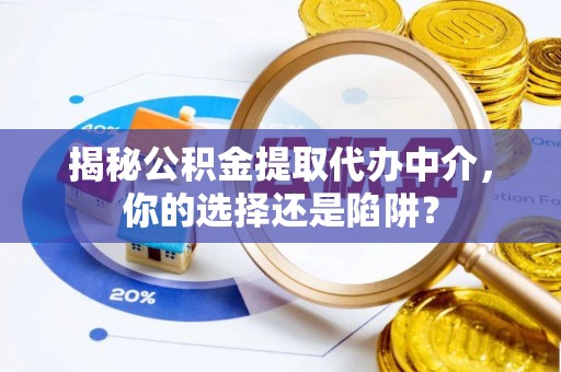 立山揭秘公积金提取代办中介，你的选择还是陷阱？