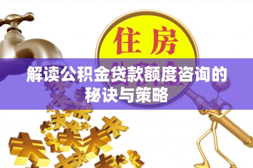立山解读公积金贷款额度咨询的秘诀与策略