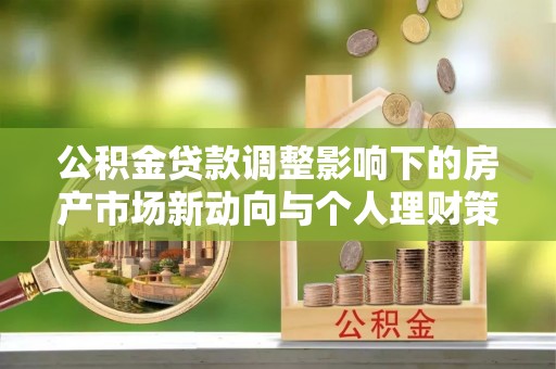 立山公积金贷款调整影响下的房产市场新动向与个人理财策略