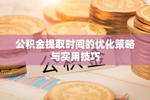 立山公积金提取时间的优化策略与实用技巧