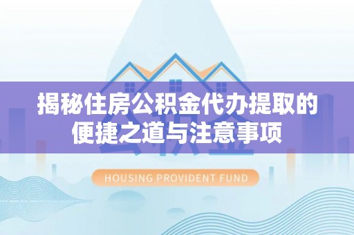 立山揭秘住房公积金代办提取的便捷之道与注意事项