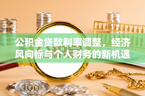 立山公积金贷款利率调整，经济风向标与个人财务的新机遇