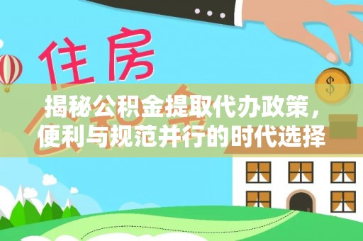 立山揭秘公积金提取代办政策，便利与规范并行的时代选择