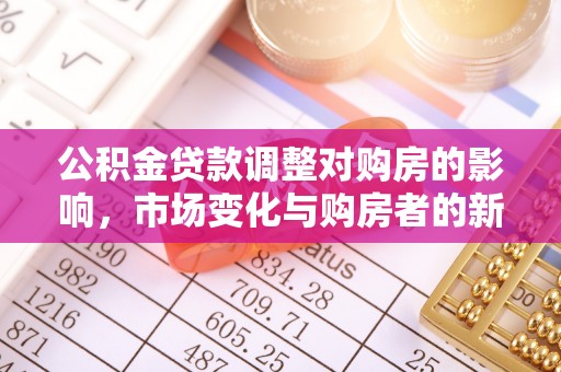立山公积金贷款调整对购房的影响，市场变化与购房者的新选择