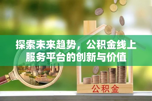 立山探索未来趋势，公积金线上服务平台的创新与价值