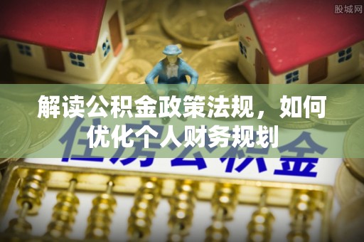立山解读公积金政策法规，如何优化个人财务规划