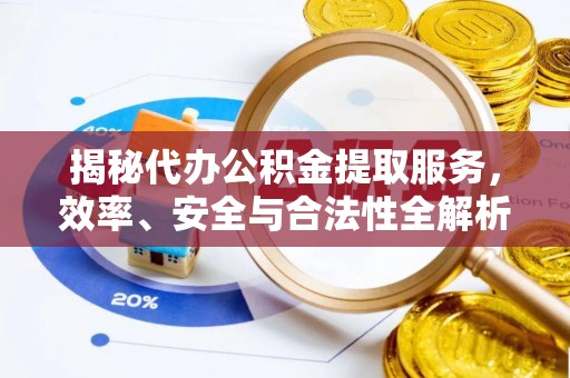 立山揭秘代办公积金提取服务，效率、安全与合法性全解析