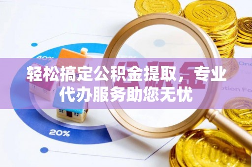 立山轻松搞定公积金提取，专业代办服务助您无忧