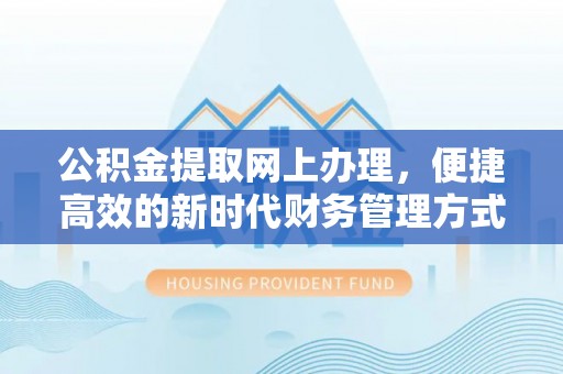立山公积金提取网上办理，便捷高效的新时代财务管理方式