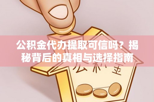 立山公积金代办提取可信吗？揭秘背后的真相与选择指南