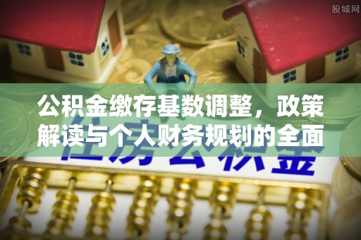 立山公积金缴存基数调整，政策解读与个人财务规划的全面分析