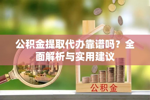 立山公积金提取代办靠谱吗？全面解析与实用建议