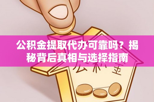 立山公积金提取代办可靠吗？揭秘背后真相与选择指南