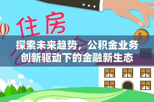 立山探索未来趋势，公积金业务创新驱动下的金融新生态