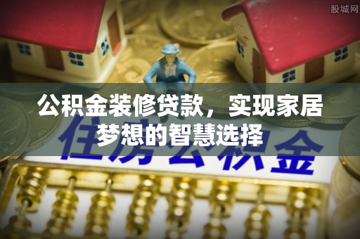 立山公积金装修贷款，实现家居梦想的智慧选择