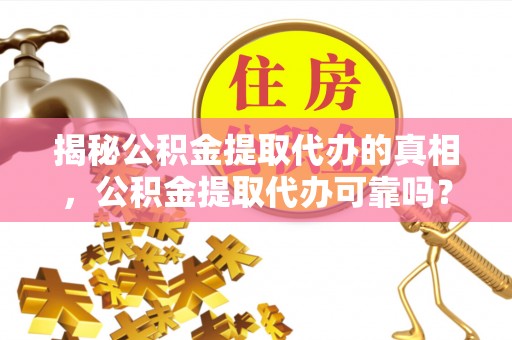 立山揭秘公积金提取代办的真相，公积金提取代办可靠吗？