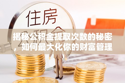 立山揭秘公积金提取次数的秘密，如何最大化你的财富管理