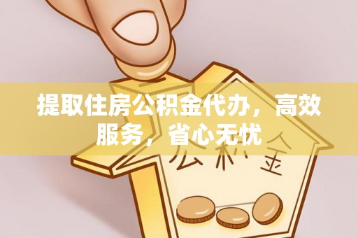 立山提取住房公积金代办，高效服务，省心无忧