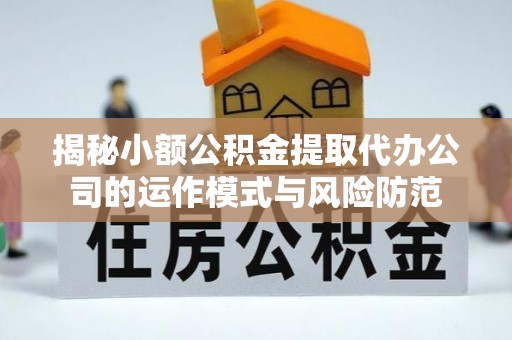 立山揭秘小额公积金提取代办公司的运作模式与风险防范