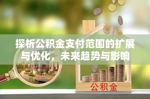 立山探析公积金支付范围的扩展与优化，未来趋势与影响