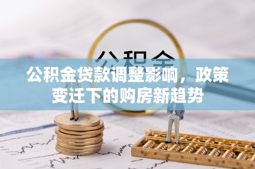 立山公积金贷款调整影响，政策变迁下的购房新趋势