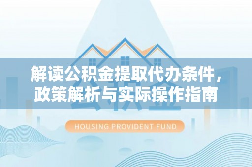 立山解读公积金提取代办条件，政策解析与实际操作指南