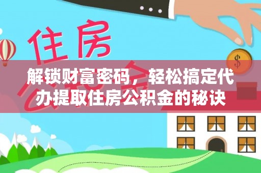 立山解锁财富密码，轻松搞定代办提取住房公积金的秘诀