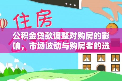 立山公积金贷款调整对购房的影响，市场波动与购房者的选择