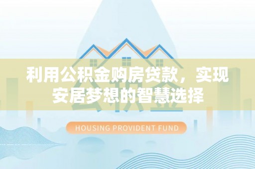 立山利用公积金购房贷款，实现安居梦想的智慧选择