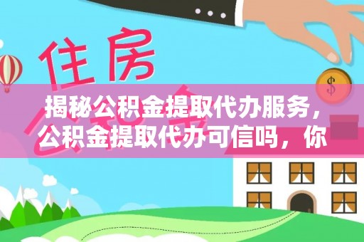 立山揭秘公积金提取代办服务，公积金提取代办可信吗，你需要知道的真相