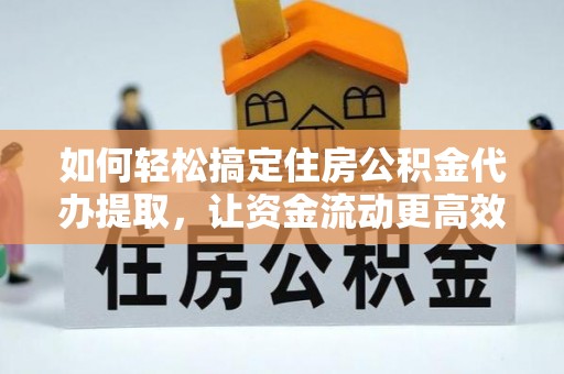 立山如何轻松搞定住房公积金代办提取，让资金流动更高效