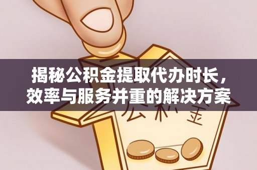 立山揭秘公积金提取代办时长，效率与服务并重的解决方案